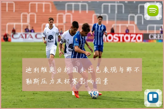 迪利维奥分析国米出色表现与那不勒斯压力及杯赛影响因素