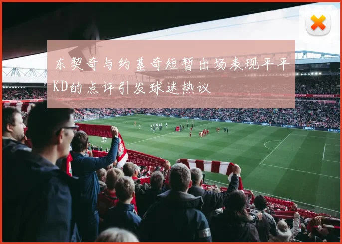 东契奇与约基奇短暂出场表现平平KD的点评引发球迷热议