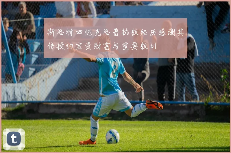斯洛特回忆克洛普执教经历感谢其传授的宝贵财富与重要教训