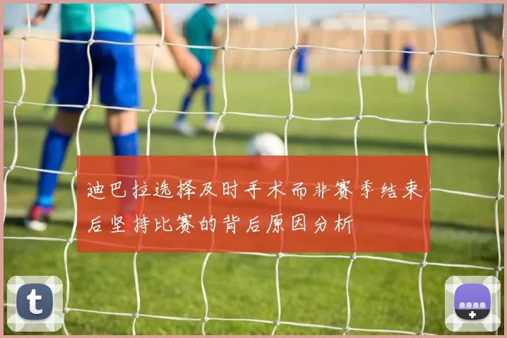 迪巴拉选择及时手术而非赛季结束后坚持比赛的背后原因分析
