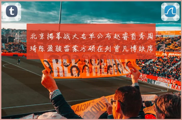 北京揭幕战大名单公布赵睿首秀周琦陈盈骏雷蒙方硕在列曾凡博缺席