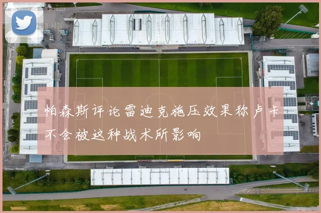 帕森斯评论雷迪克施压效果称卢卡不会被这种战术所影响
