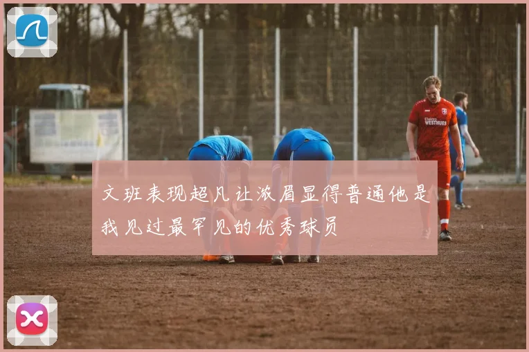 文班表现超凡让浓眉显得普通他是我见过最罕见的优秀球员