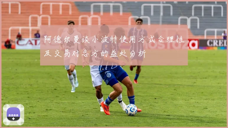 阿德尔曼谈小波特使用方式合理性及交易对各方的益处分析