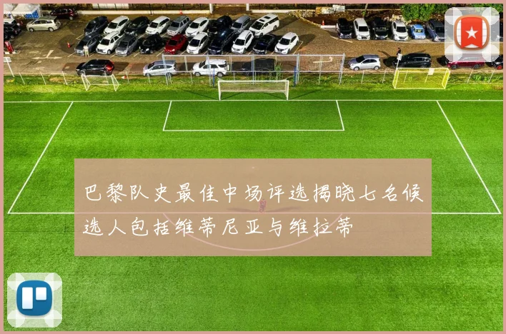 巴黎队史最佳中场评选揭晓七名候选人包括维蒂尼亚与维拉蒂