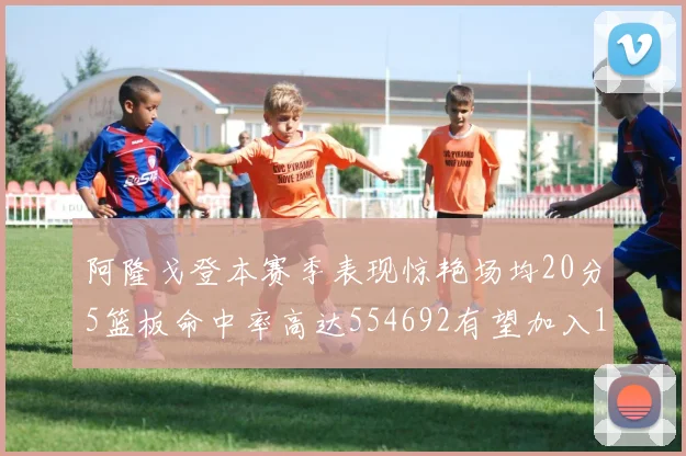 阿隆戈登本赛季表现惊艳场均20分5篮板命中率高达554692有望加入180俱乐部
