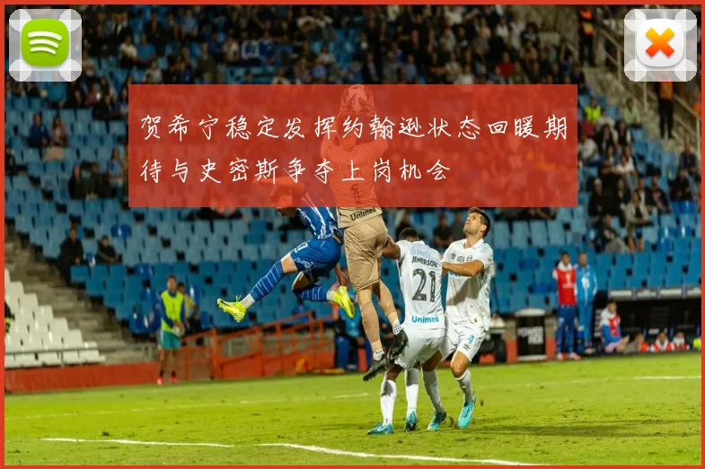 贺希宁稳定发挥约翰逊状态回暖期待与史密斯争夺上岗机会