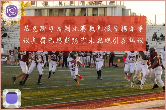 尼克斯与马刺比赛裁判报告揭示争议判罚巴恩斯防守未犯规引发热议