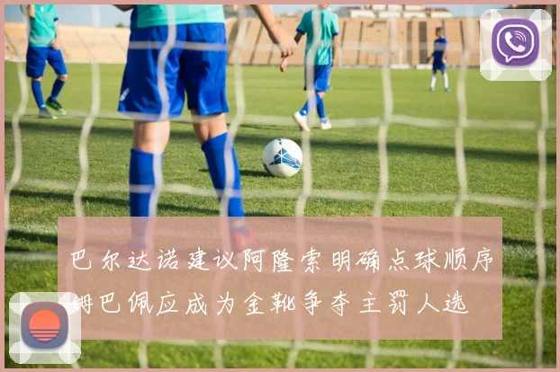 巴尔达诺建议阿隆索明确点球顺序姆巴佩应成为金靴争夺主罚人选