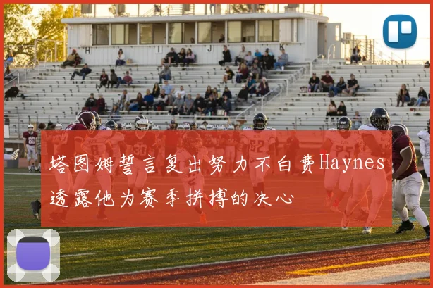 塔图姆誓言复出努力不白费Haynes透露他为赛季拼搏的决心