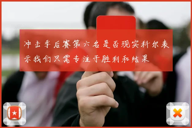 冲击季后赛第六名是否现实科尔表示我们只需专注于胜利和结果