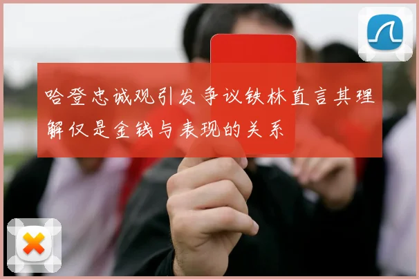 哈登忠诚观引发争议铁林直言其理解仅是金钱与表现的关系